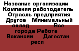 Pr › Название организации ­ Компания-работодатель › Отрасль предприятия ­ Другое › Минимальный оклад ­ 16 000 - Все города Работа » Вакансии   . Дагестан респ.